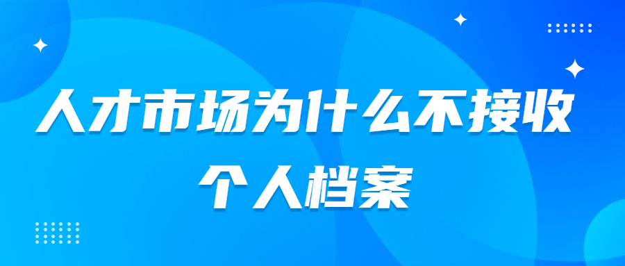 个人档案怎么放到人才市场,人才市场为什么不接收个人档案?
