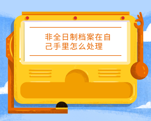 非全日制档案在自己手里怎么处理呢?