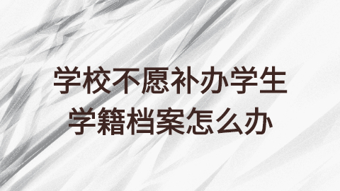 学校不愿补办学生学籍档案怎么办,可以通过别的方式补办吗?
