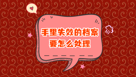 档案在自己手里多长时间失效,手里失效的档案要怎么处理?
