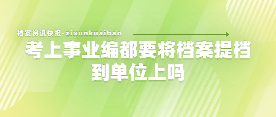考上事业编都要将档案提档到单位上吗?提档转档要怎么做呢?