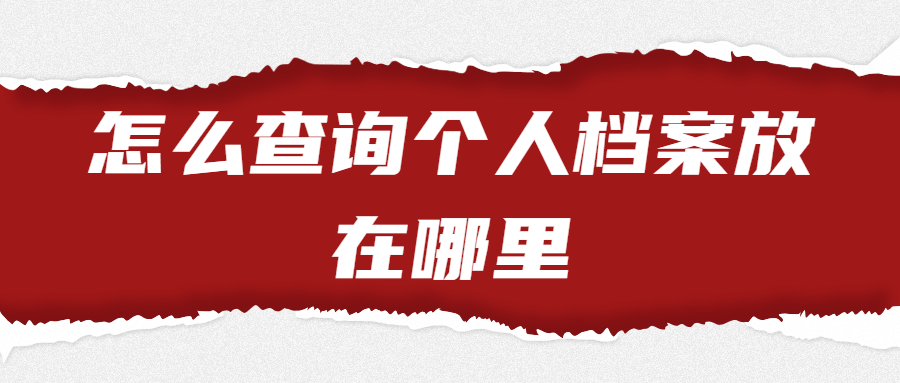怎么查询个人档案放在哪里,查询个人档案也有简单的方法哟!
