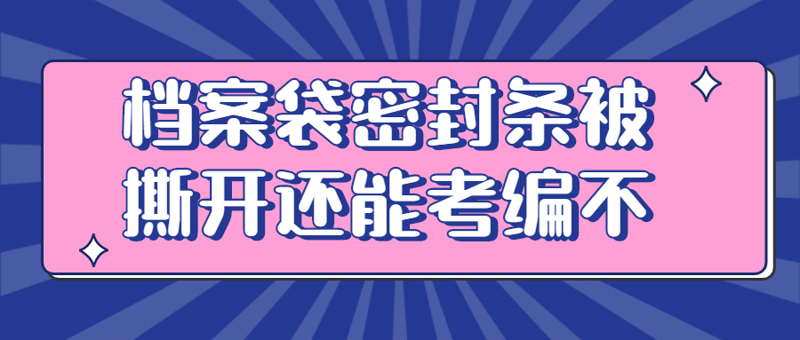 档案袋密封条被撕开了怎么办,档案袋密封条被撕开还能考编不?