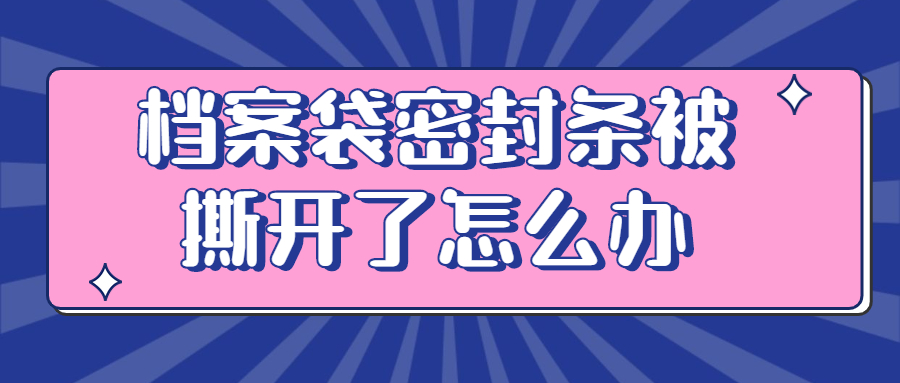 档案袋密封条被撕开了怎么办,档案袋密封条被撕开还能考编不?