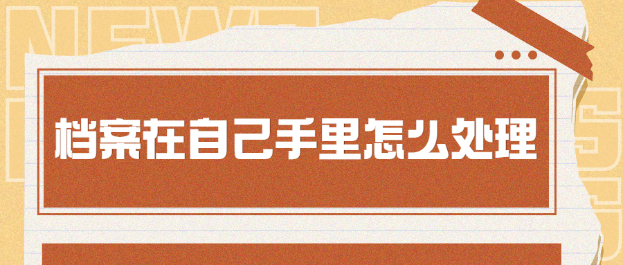 档案在自己手里怎么处理?