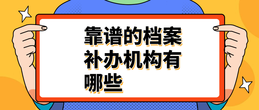 档案补办机构靠谱吗?靠谱的档案补办机构有哪些?