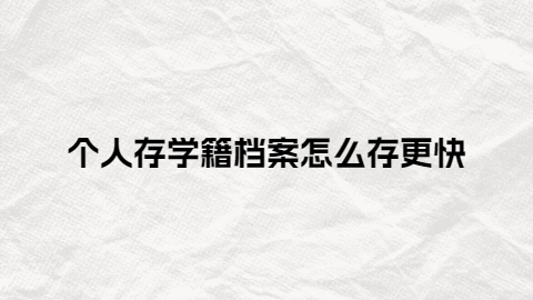 个人存学籍档案怎么存更快,个人存学籍档案需要哪些证件?