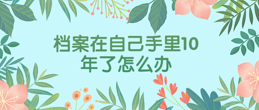 档案在自己手里10年了怎么办?
