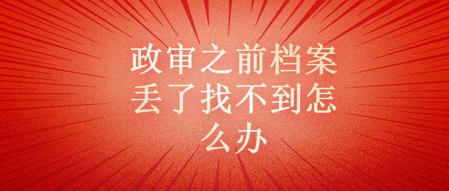 事业单位政审主要查哪些,政审之前档案丢了找不到怎么办?