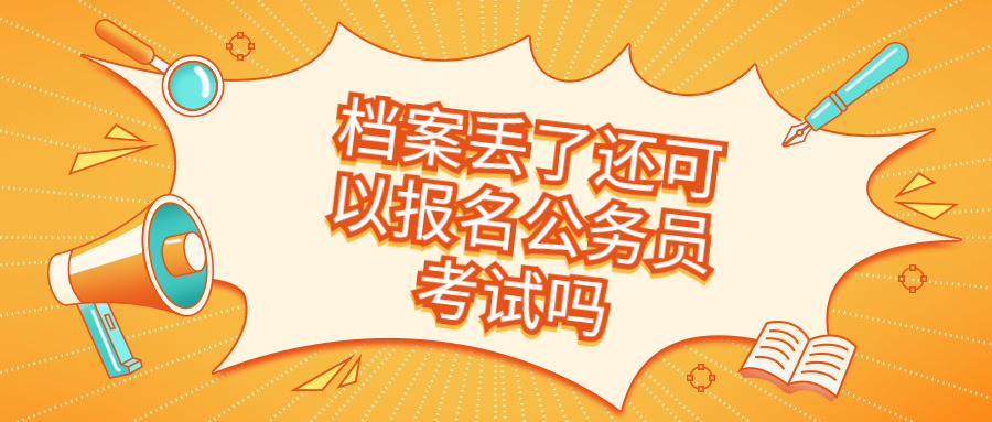 档案丢了怎么办能补吗,档案丢了还可以报名公务员考试吗?