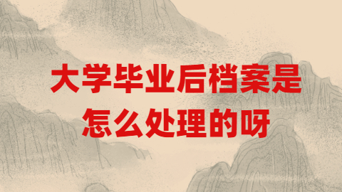 大学毕业后档案是怎么处理的呀?大学毕业后档案放哪呢?