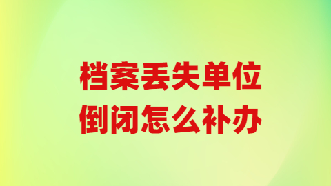 档案丢失单位倒闭怎么补办,单位倒闭还能补办个人档案吗?