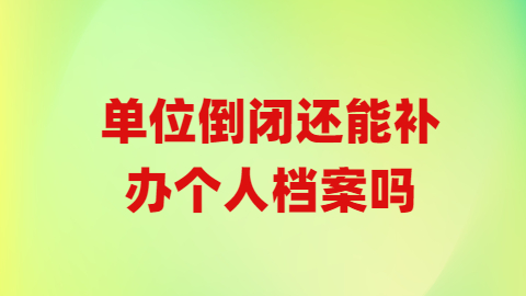 档案丢失单位倒闭怎么补办,单位倒闭还能补办个人档案吗?