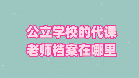 代课教师没有档案怎么补办,公立学校的代课老师档案在哪里?