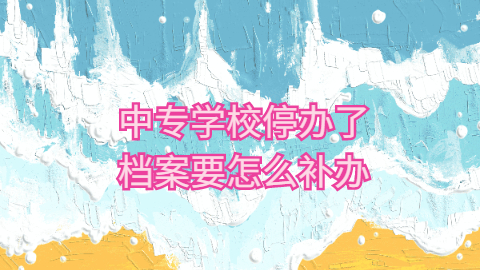 中专档案丢了,学校也停办了,中专档案要怎么补办呢?