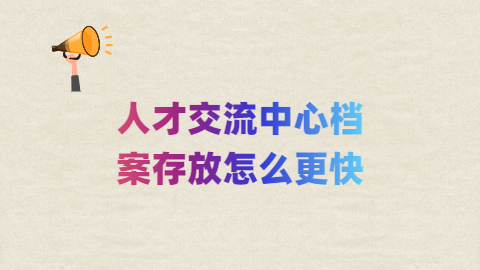 人才交流中心档案存放怎么更快?存放要多少钱呢?