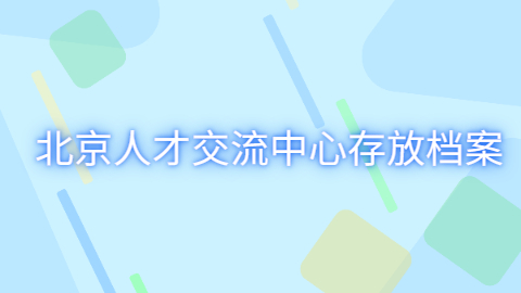 北京人才交流中心存放档案咋办理?不是北京的怎么办理?