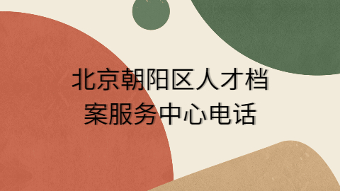 北京朝阳区人才档案服务中心在哪,工作时间是几点到几点?