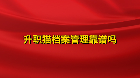 升职猫档案管理,升职猫档案管理靠谱吗,这是家啥企业?