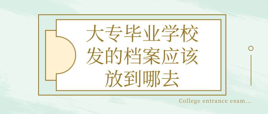 大专毕业学校发的档案自己保管吗,不然档案应该放到哪去?