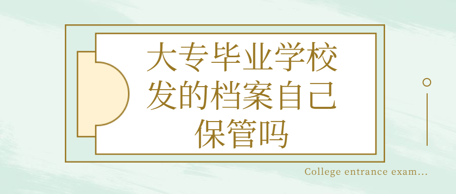 大专毕业学校发的档案自己保管吗,不然档案应该放到哪去?