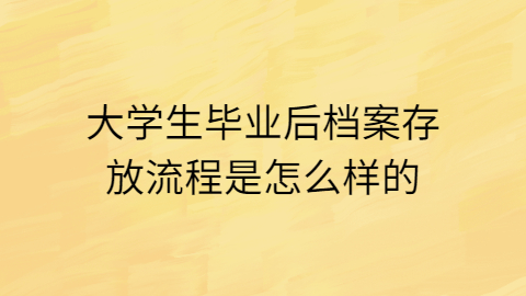 大学生毕业后档案存放流程,大学生毕业后档案应该存放在哪?