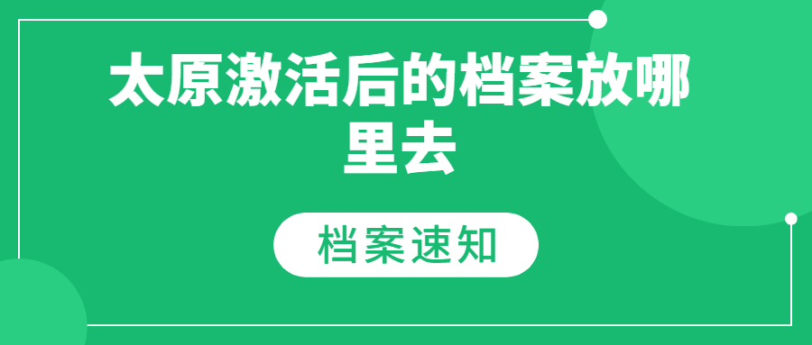 太原档案放手里超过两年了怎么激活,激活了放哪里呢?
