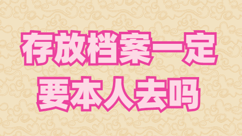 存放档案一定要本人去吗,找第三方存放档案靠谱吗?