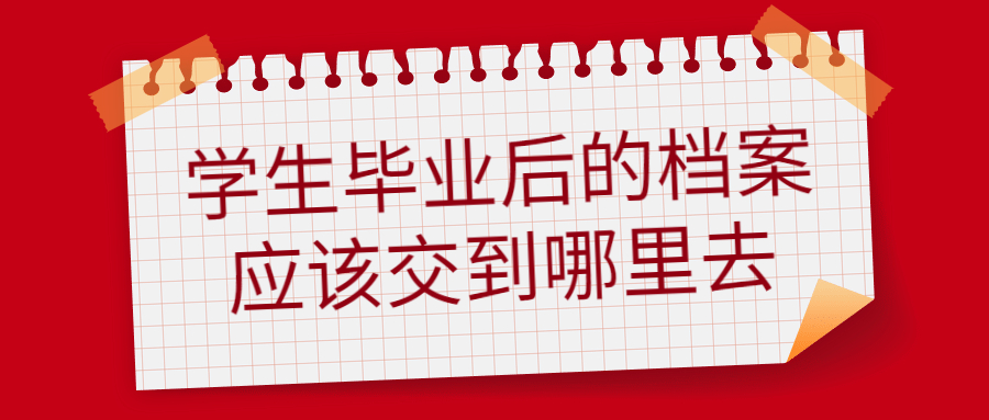 学生毕业后的档案应该交到哪里去,要交到当地哪里去呢?
