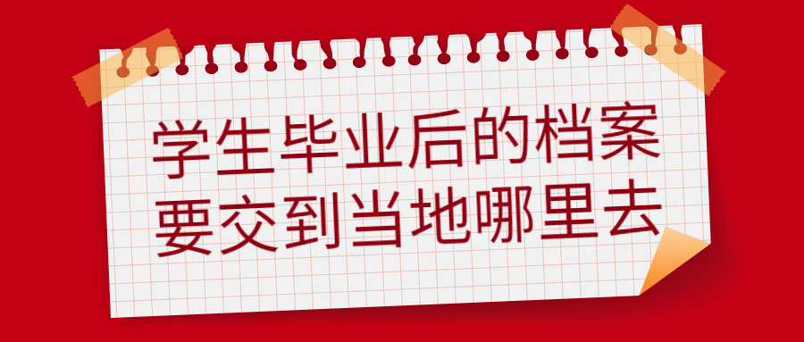 学生毕业后的档案应该交到哪里去,要交到当地哪里去呢?
