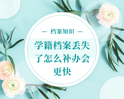 我的学籍档案丢失了怎么办理补办,怎么补办会更快呢?