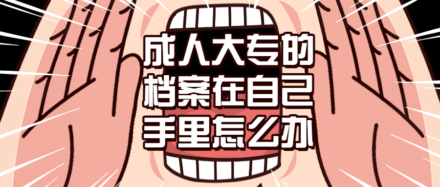 成人大专的档案在自己手里怎么办,可以放到哪去?