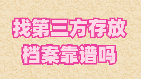 存放档案一定要本人去吗,找第三方存放档案靠谱吗?