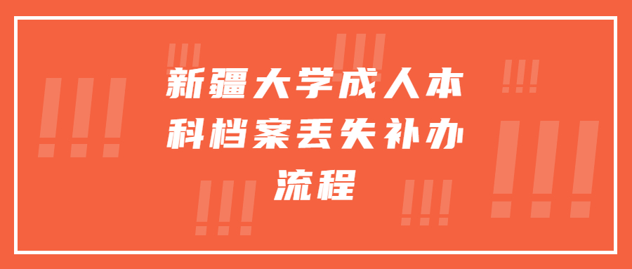 新疆大学成人本科档案丢失怎么补办,办理流程大概!