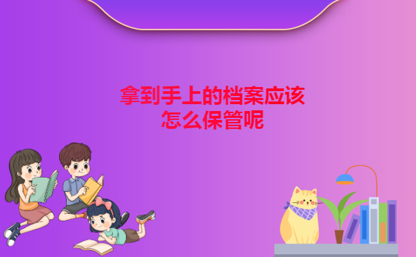 档案在个人手里放5年会怎么样,在手里的档案如何保管?