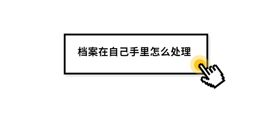 档案在自己手里怎么处理,档案在自己手里的时间不能多久?
