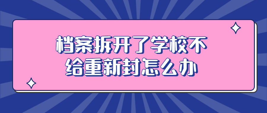 档案拆开了学校不给重新封怎么办,这种情况怎么处理?