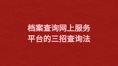 档案查询网上服务平台教你三招搞定档案查询!