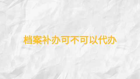 档案补办怎么补办,档案补办可不可以代办?