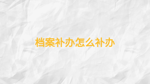 档案补办怎么补办,档案补办可不可以代办?