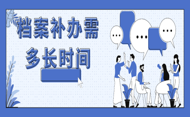 档案补办要多久时间,怎么用比较少的时间补办档案呢?