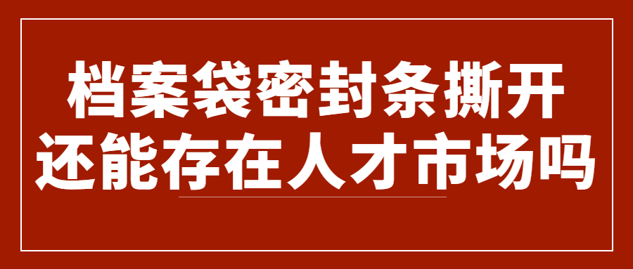 档案袋密封条被撕开了怎么办,封条撕开还能存在人才市场?
