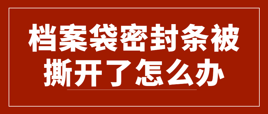 档案袋密封条被撕开了怎么办,封条撕开还能存在人才市场?