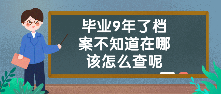 毕业9年了档案不知道在哪咋办,毕业9年了还可以查到档案吗 毕业9年了档案不知道在哪咋办,毕业9年了还可以查到档案吗