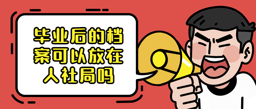 毕业后的档案可以放在人社局吗,怎么存到人社局呢?