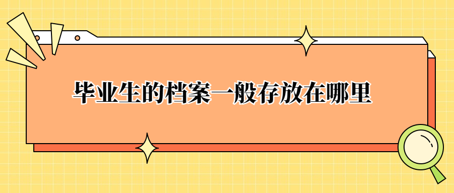 毕业生的档案一般存放在哪里,放在家里保管可以吗?