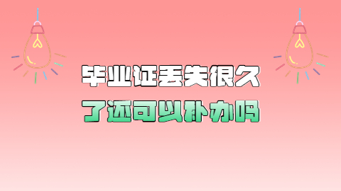 毕业证丢失很久了还可以补办吗,丢失很久的毕业证补办快吗?