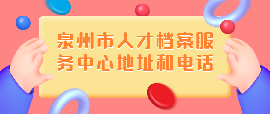 泉州市人才档案服务中心地址还有电话是多少,怎么办理?