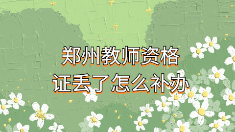 郑州教师资格证丢了怎么补办?大概补办流程是咋样?