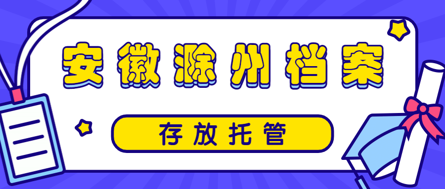 安徽滁州个人档案存放机构,滁州档案存放托管